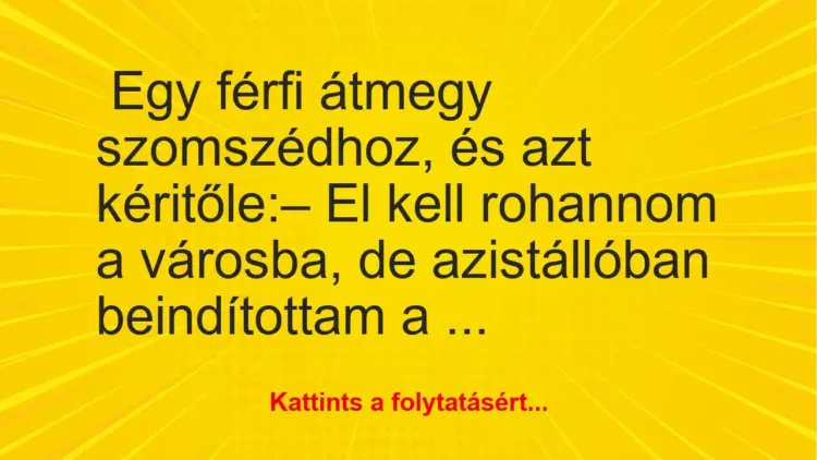 Vicc: Egy férfi átmegy szomszédhoz, és azt kéri tőle….. Vicc: Egy férfi átmegy szomszédhoz, és azt kéri tőle…..