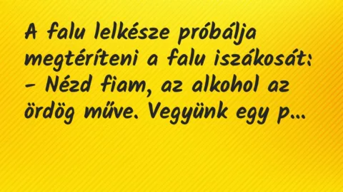 A falu lelkésze próbálja megtéríteni a falu iszákosát:

– Nézd… – Vicc