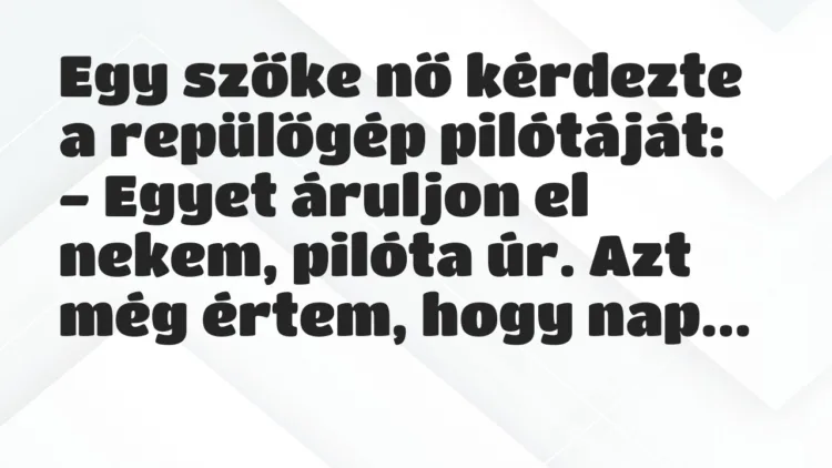 Egy szőke nő kérdezte a repülőgép pilótáját:
– Egyet áruljon el… – Vicc Egy szőke nő kérdezte a repülőgép pilótáját:
– Egyet áruljon el… – Vicc