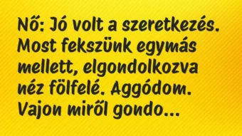 Nő: Jó volt a szeretkezés. Most fekszünk egymás mellett, elgondolkozva… – Vicc