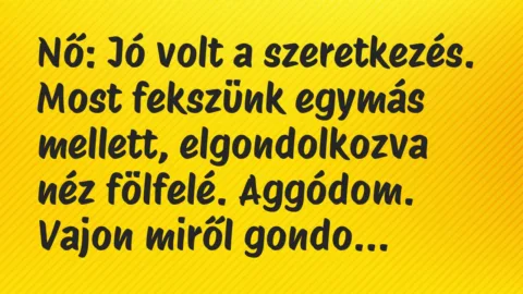 Nő: Jó volt a szeretkezés. Most fekszünk egymás mellett, elgondolkozva… – Vicc