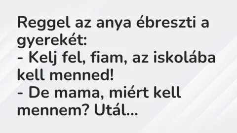 Reggel az anya ébreszti a gyerekét:
– Kelj fel, fiam, az iskolába… – Vicc Reggel az anya ébreszti a gyerekét:
– Kelj fel, fiam, az iskolába… – Vicc