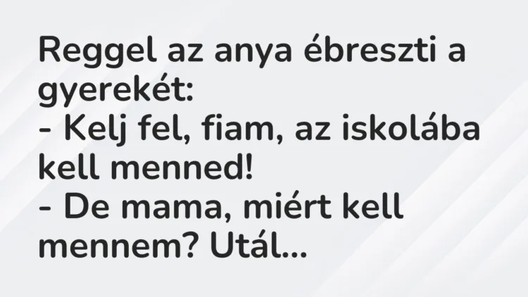 Reggel az anya ébreszti a gyerekét:
– Kelj fel, fiam, az iskolába… – Vicc Reggel az anya ébreszti a gyerekét:
– Kelj fel, fiam, az iskolába… – Vicc