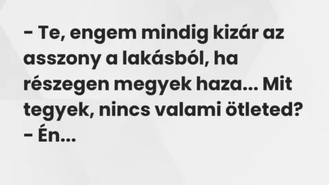 – Te, engem mindig kizár az asszony a lakásból, ha részegen megyek… – Vicc