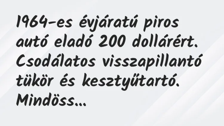 Vicc: 1964-es évjáratú piros autó eladó 200 dollárért. Csodálatos… Vicc: 1964-es évjáratú piros autó eladó 200 dollárért. Csodálatos…