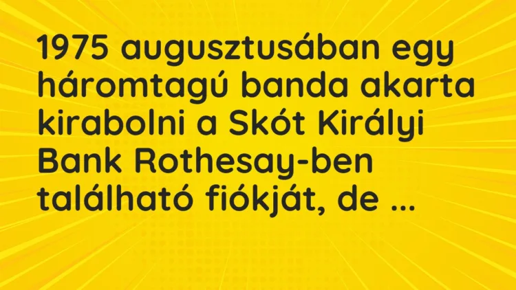 Vicc: 1975 augusztusában egy háromtagú banda akarta kirabolni a Skót Királyi… Vicc: 1975 augusztusában egy háromtagú banda akarta kirabolni a Skót Királyi…