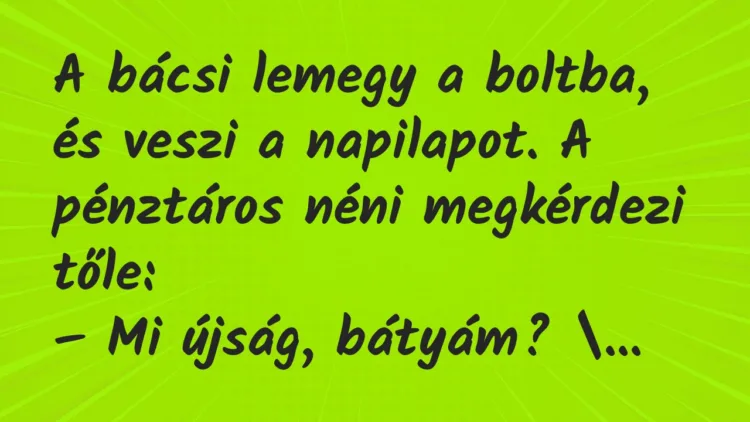 Vicc: A bácsi lemegy a boltba, és veszi a napilapot. Vicc: A bácsi lemegy a boltba, és veszi a napilapot.