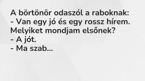 Vicc: A börtönör odaszól a raboknak:
– Van egy jó és egy rossz hírem…. Vicc: A börtönör odaszól a raboknak:
– Van egy jó és egy rossz hírem….