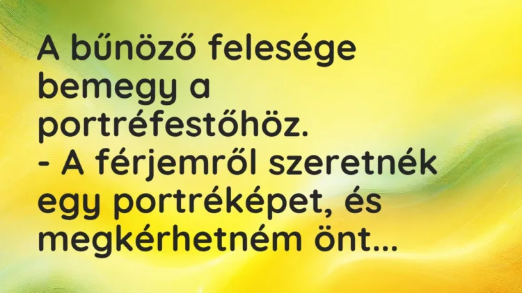 Vicc: A bűnöző felesége bemegy a portréfestőhöz.
– A férjemről… Vicc: A bűnöző felesége bemegy a portréfestőhöz.
– A férjemről…