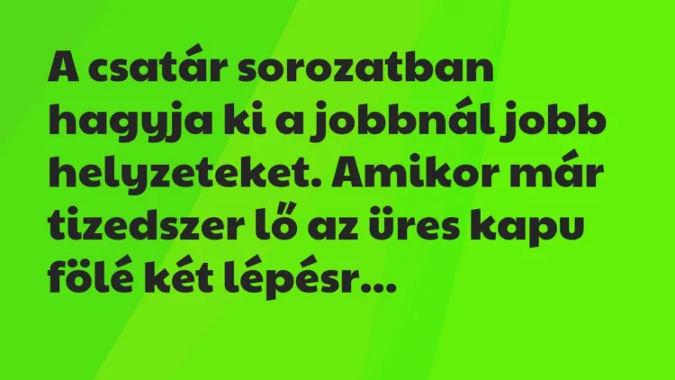 Vicc: A csatár sorozatban hagyja ki a jobbnál jobb helyzeteket. Amikor már… Vicc: A csatár sorozatban hagyja ki a jobbnál jobb helyzeteket. Amikor már…