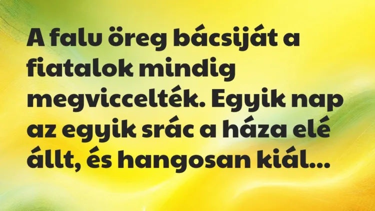 Vicc: A falu öreg bácsiját a fiatalok mindig megviccelték. Vicc: A falu öreg bácsiját a fiatalok mindig megviccelték.
