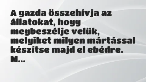 Vicc: A gazda összehívja az állatokat, hogy megbeszélje velük, melyiket… Vicc: A gazda összehívja az állatokat, hogy megbeszélje velük, melyiket…