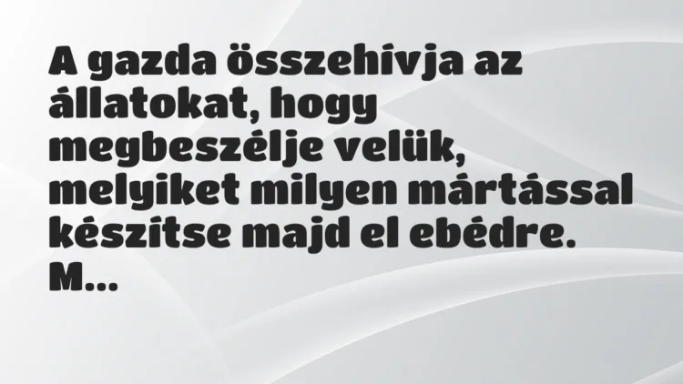 Vicc: A gazda összehívja az állatokat, hogy megbeszélje velük, melyiket… Vicc: A gazda összehívja az állatokat, hogy megbeszélje velük, melyiket…