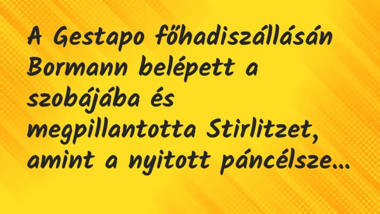 Vicc: A Gestapo főhadiszállásán Bormann belépett a szobájába és… Vicc: A Gestapo főhadiszállásán Bormann belépett a szobájába és…