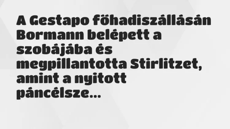 Vicc: A Gestapo főhadiszállásán Bormann belépett a szobájába és… Vicc: A Gestapo főhadiszállásán Bormann belépett a szobájába és…