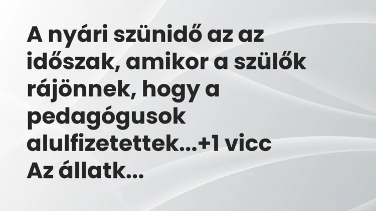 Vicc: A nyári szünidő az az időszak, amikor a szülők rájönnek, hogy a… Vicc: A nyári szünidő az az időszak, amikor a szülők rájönnek, hogy a…