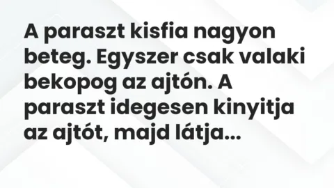 Vicc: A paraszt kisfia nagyon beteg. Egyszer csak valaki bekopog az ajtón. A… Vicc: A paraszt kisfia nagyon beteg. Egyszer csak valaki bekopog az ajtón. A…