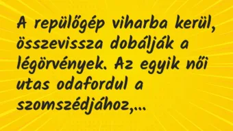 Vicc: A repülőgép viharba kerül, összevissza dobálják a légörvények. Az… Vicc: A repülőgép viharba kerül, összevissza dobálják a légörvények. Az…