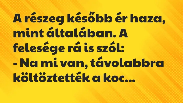 Vicc: A részeg később ér haza, mint általában. A felesége rá is szól:
-… Vicc: A részeg később ér haza, mint általában. A felesége rá is szól:
-…