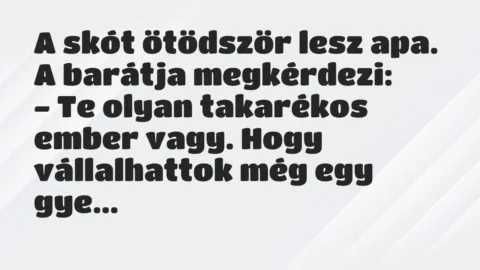 Vicc: A skót ötödször lesz apa. A barátja megkérdezi:

– Te olyan…