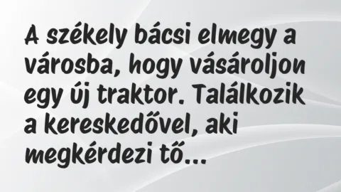 Vicc: A székely bácsi elmegy a városba, hogy vásároljon egy új traktor… Vicc: A székely bácsi elmegy a városba, hogy vásároljon egy új traktor…