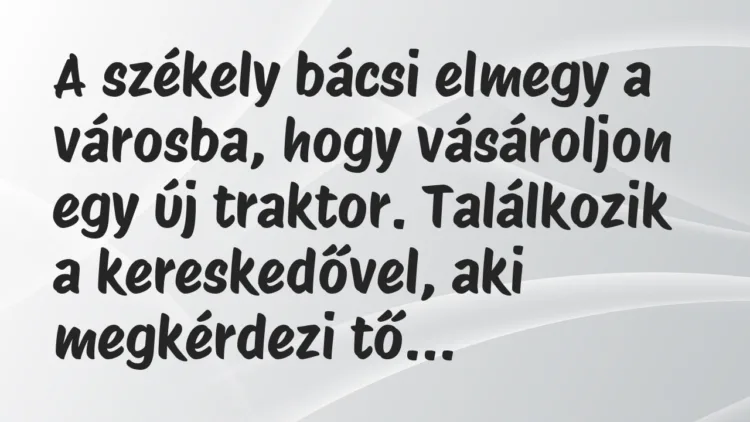 Vicc: A székely bácsi elmegy a városba, hogy vásároljon egy új traktor… Vicc: A székely bácsi elmegy a városba, hogy vásároljon egy új traktor…