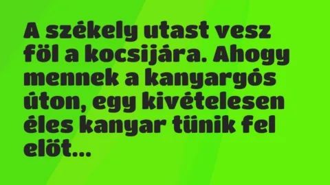 Vicc: A székely utast vesz föl a kocsijára. Ahogy mennek a kanyargós úton,… Vicc: A székely utast vesz föl a kocsijára. Ahogy mennek a kanyargós úton,…