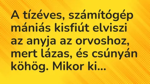 Vicc: A tízéves, számítógép mániás kisfiút elviszi az anyja az orvoshoz,… Vicc: A tízéves, számítógép mániás kisfiút elviszi az anyja az orvoshoz,…
