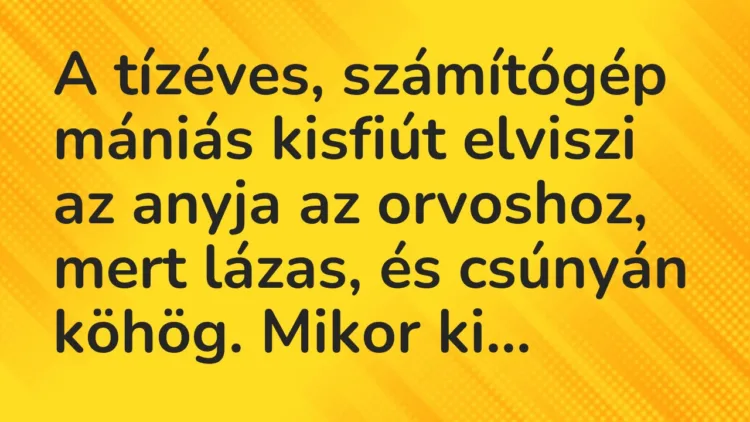 Vicc: A tízéves, számítógép mániás kisfiút elviszi az anyja az orvoshoz,… Vicc: A tízéves, számítógép mániás kisfiút elviszi az anyja az orvoshoz,…