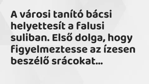 Vicc: A városi tanító bácsi helyettesít a falusi suliban. Első dolga, hogy…