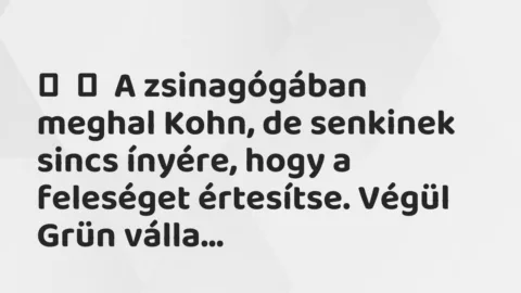Vicc: 
	    	    A zsinagógában meghal Kohn, de senkinek sincs ínyére, hogy …