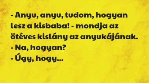 Vicc: – Anyu, anyu, tudom, hogyan lesz a kisbaba! – mondja az ötéves kislány… Vicc: – Anyu, anyu, tudom, hogyan lesz a kisbaba! – mondja az ötéves kislány…