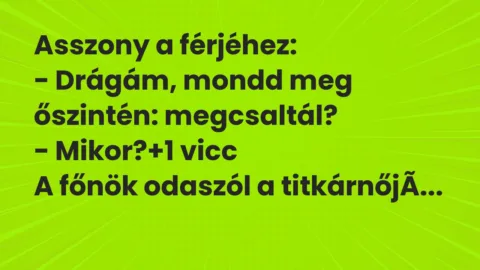 Vicc: Asszony a férjéhez:
– Drágám, mondd meg őszintén:… Vicc: Asszony a férjéhez:
– Drágám, mondd meg őszintén:…