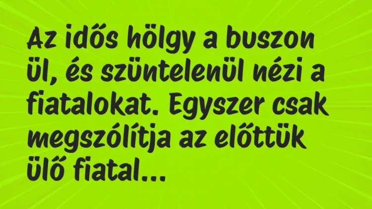 Vicc: Az idős hölgy a buszon ül, és szüntelenül nézi a fiatalokat… Vicc: Az idős hölgy a buszon ül, és szüntelenül nézi a fiatalokat…