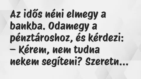 Vicc: Az idős néni elmegy a bankba. Odamegy a pénztároshoz, és kérdezi:…
