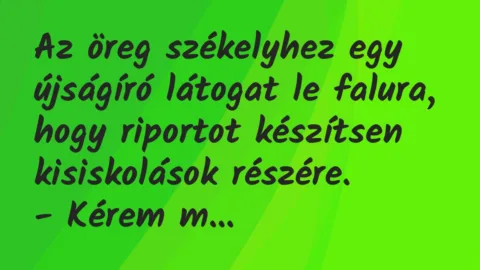 Vicc: Az öreg székelyhez egy újságíró látogat le falura, hogy riportot… Vicc: Az öreg székelyhez egy újságíró látogat le falura, hogy riportot…