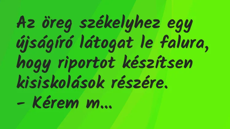 Vicc: Az öreg székelyhez egy újságíró látogat le falura, hogy riportot… Vicc: Az öreg székelyhez egy újságíró látogat le falura, hogy riportot…