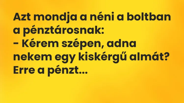 Vicc: Azt mondja a néni a boltban a pénztárosnak: Kérem szépen, adna nekem egy kiskérgű… Vicc: Azt mondja a néni a boltban a pénztárosnak: Kérem szépen, adna nekem egy kiskérgű…