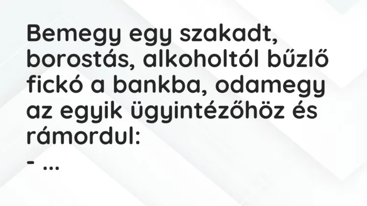 Vicc: Bemegy egy szakadt, borostás, alkoholtól bűzlő fickó a bankba, odamegy… Vicc: Bemegy egy szakadt, borostás, alkoholtól bűzlő fickó a bankba, odamegy…