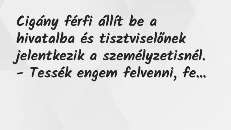 Vicc: Cigány férfi állít be a hivatalba és tisztviselőnek jelentkezik a… Vicc: Cigány férfi állít be a hivatalba és tisztviselőnek jelentkezik a…