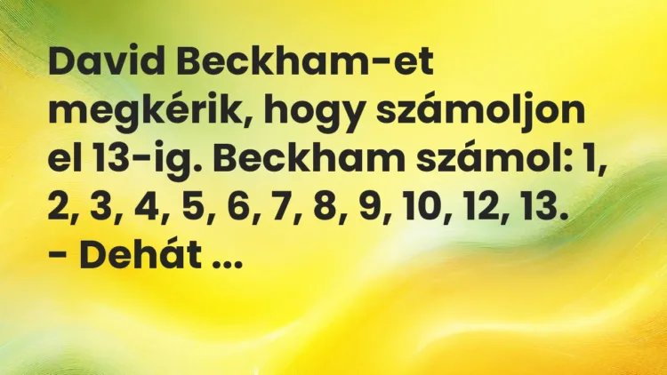 Vicc: David Beckham-et megkérik, hogy számoljon el 13-ig. Beckham számol: 1,… Vicc: David Beckham-et megkérik, hogy számoljon el 13-ig. Beckham számol: 1,…