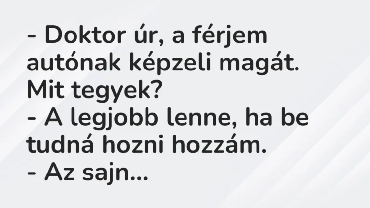 Vicc: – Doktor úr, a férjem autónak képzeli magát. Mit tegyek?
– A… Vicc: – Doktor úr, a férjem autónak képzeli magát. Mit tegyek?
– A…