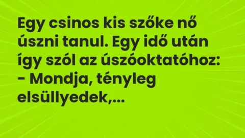 Vicc: Egy csinos kis szőke nő úszni tanul. Egy idő után így szól az… Vicc: Egy csinos kis szőke nő úszni tanul. Egy idő után így szól az…