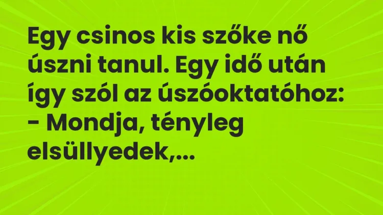 Vicc: Egy csinos kis szőke nő úszni tanul. Egy idő után így szól az… Vicc: Egy csinos kis szőke nő úszni tanul. Egy idő után így szól az…
