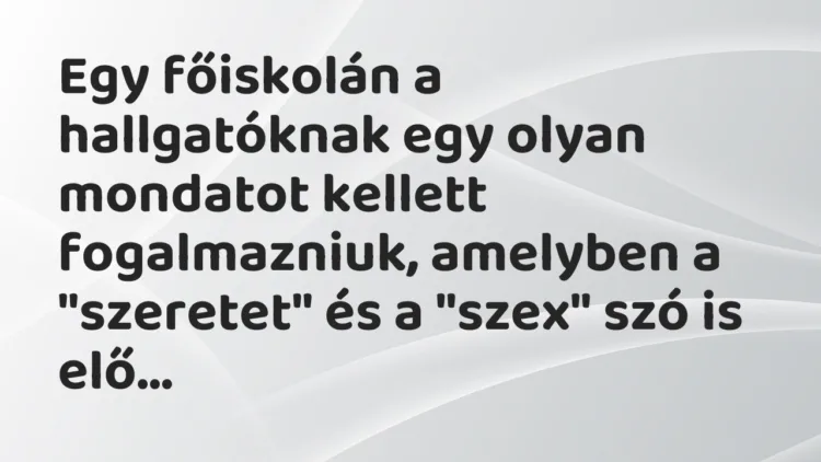 Vicc: Egy főiskolán a hallgatóknak egy olyan mondatot kellett fogalmazniuk,… Vicc: Egy főiskolán a hallgatóknak egy olyan mondatot kellett fogalmazniuk,…