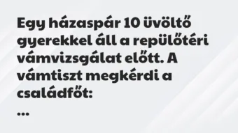 Vicc: Egy házaspár 10 üvöltő gyerekkel áll a repülőtéri vámvizsgálat előtt…. Vicc: Egy házaspár 10 üvöltő gyerekkel áll a repülőtéri vámvizsgálat előtt….