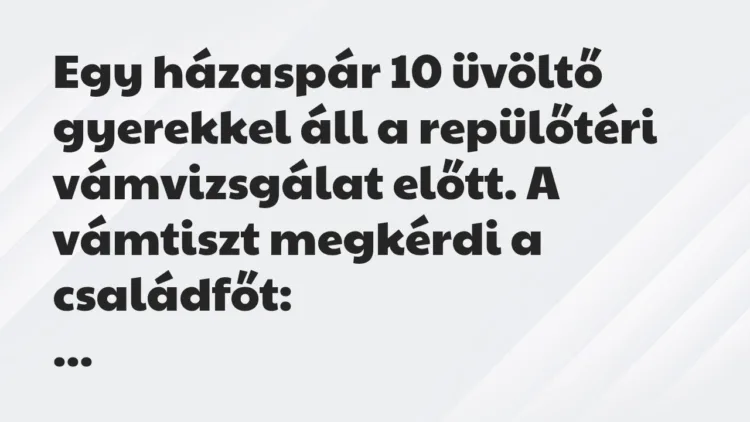 Vicc: Egy házaspár 10 üvöltő gyerekkel áll a repülőtéri vámvizsgálat előtt…. Vicc: Egy házaspár 10 üvöltő gyerekkel áll a repülőtéri vámvizsgálat előtt….