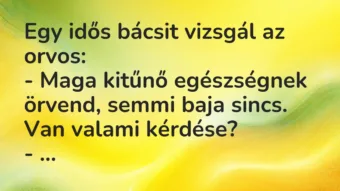 Vicc: Egy idős bácsit vizsgál az orvos:

– Maga kitűnő egészségnek…