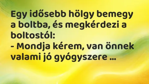 Vicc: Egy idősebb hölgy bemegy a boltba, és megkérdezi a boltostól: Vicc: Egy idősebb hölgy bemegy a boltba, és megkérdezi a boltostól: