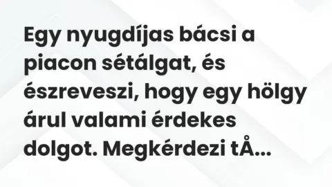 Vicc: Egy nyugdíjas bácsi a piacon sétálgat, és észreveszi, hogy egy hölgy árul…